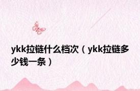 ykk拉链什么档次（ykk拉链多少钱一条）