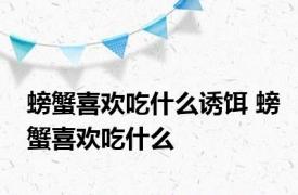 螃蟹喜欢吃什么诱饵 螃蟹喜欢吃什么