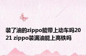 装了油的zippo能带上动车吗2021 zippo装满油能上高铁吗