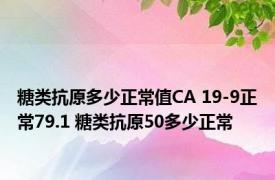 糖类抗原多少正常值CA 19-9正常79.1 糖类抗原50多少正常