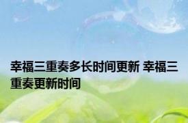 幸福三重奏多长时间更新 幸福三重奏更新时间