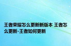 王者荣耀怎么更新新版本 王者怎么更新-王者如何更新