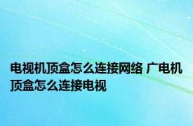 电视机顶盒怎么连接网络 广电机顶盒怎么连接电视