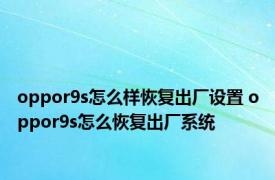 oppor9s怎么样恢复出厂设置 oppor9s怎么恢复出厂系统