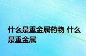 什么是重金属药物 什么是重金属