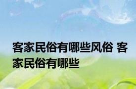 客家民俗有哪些风俗 客家民俗有哪些