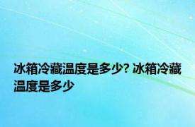 冰箱冷藏温度是多少? 冰箱冷藏温度是多少