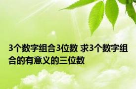 3个数字组合3位数 求3个数字组合的有意义的三位数