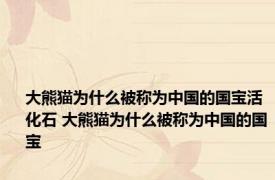 大熊猫为什么被称为中国的国宝活化石 大熊猫为什么被称为中国的国宝