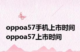 oppoa57手机上市时间 oppoa57上市时间