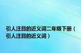 引人注目的近义词二年级下册（引人注目的近义词）