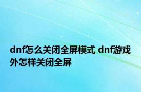 dnf怎么关闭全屏模式 dnf游戏外怎样关闭全屏