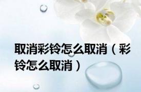 取消彩铃怎么取消（彩铃怎么取消）