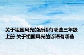 关于祖国风光的谚语有哪些三年级上册 关于祖国风光的谚语有哪些