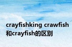 crayfishking crawfish和crayfish的区别