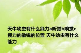 天牛幼虫有什么能力a听觉b嗅觉c视力的敏锐的位置 天牛幼虫有什么能力