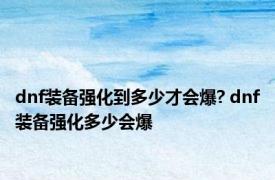 dnf装备强化到多少才会爆? dnf装备强化多少会爆