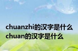 chuanzhi的汉字是什么 chuan的汉字是什么