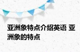 亚洲象特点介绍英语 亚洲象的特点