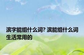 滨字能组什么词? 滨能组什么词生活常用的