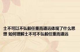 士不可以不弘毅任重而道远体现了什么思想 如何理解士不可不弘毅任重而道远