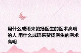 用什么成语来赞扬医生的医术高明的人 用什么成语来赞扬医生的医术高明