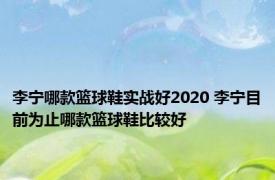 李宁哪款篮球鞋实战好2020 李宁目前为止哪款篮球鞋比较好