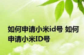 如何申请小米id号 如何申请小米ID号