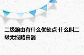 二级路由有什么优缺点 什么叫二级无线路由器