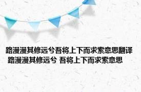 路漫漫其修远兮吾将上下而求索意思翻译 路漫漫其修远兮 吾将上下而求索意思