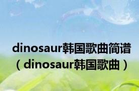 dinosaur韩国歌曲简谱（dinosaur韩国歌曲）