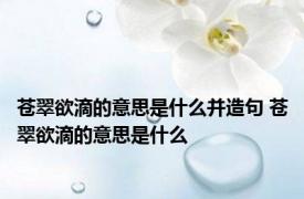 苍翠欲滴的意思是什么并造句 苍翠欲滴的意思是什么