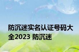 防沉迷实名认证号码大全2023 防沉迷 