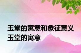 玉堂的寓意和象征意义 玉堂的寓意