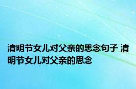 清明节女儿对父亲的思念句子 清明节女儿对父亲的思念