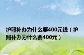 护照补办为什么要400元钱（护照补办为什么要400元）