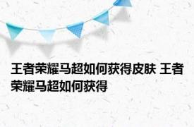 王者荣耀马超如何获得皮肤 王者荣耀马超如何获得