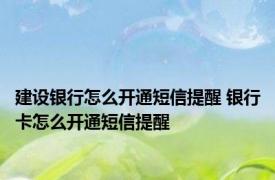 建设银行怎么开通短信提醒 银行卡怎么开通短信提醒