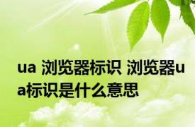 ua 浏览器标识 浏览器ua标识是什么意思