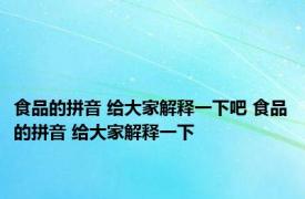 食品的拼音 给大家解释一下吧 食品的拼音 给大家解释一下