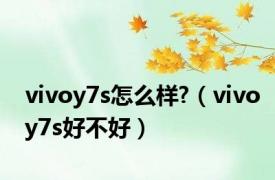 vivoy7s怎么样?（vivoy7s好不好）