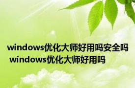 windows优化大师好用吗安全吗 windows优化大师好用吗 