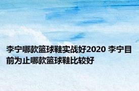 李宁哪款篮球鞋实战好2020 李宁目前为止哪款篮球鞋比较好