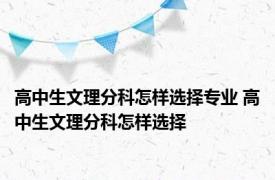 高中生文理分科怎样选择专业 高中生文理分科怎样选择