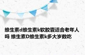 维生素d维生素k软胶囊适合老年人吗 维生素D维生素k多大岁数吃