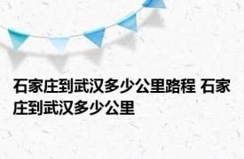 石家庄到武汉多少公里路程 石家庄到武汉多少公里