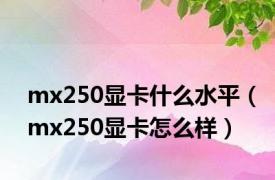 mx250显卡什么水平（mx250显卡怎么样）