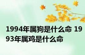 1994年属狗是什么命 1993年属鸡是什么命