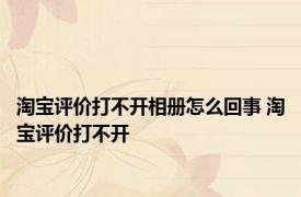 淘宝评价打不开相册怎么回事 淘宝评价打不开 