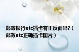 邮政银行etc插卡有正反面吗?（邮政etc正确插卡图片）